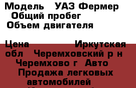  › Модель ­ УАЗ Фермер › Общий пробег ­ 70 000 › Объем двигателя ­ 2 400 › Цена ­ 300 000 - Иркутская обл., Черемховский р-н, Черемхово г. Авто » Продажа легковых автомобилей   . Иркутская обл.